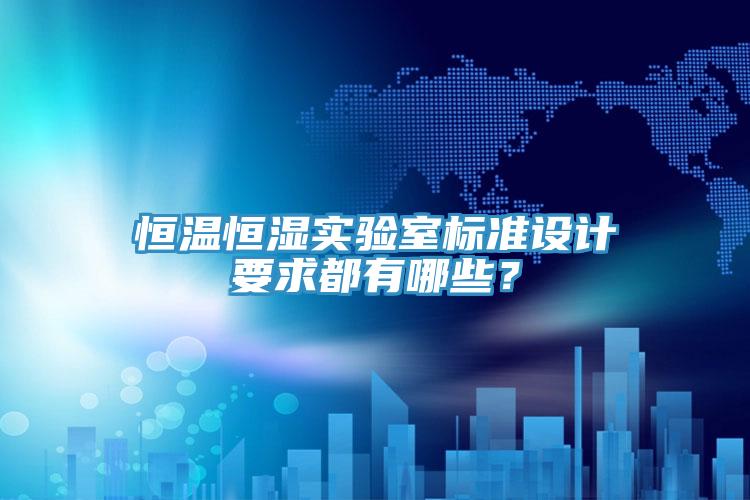 恒溫恒濕實驗室標準設(shè)計要求都有哪些？