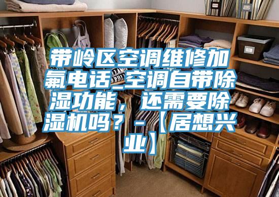 帶嶺區空調維修加氟電話_空調自帶除濕功能，還需要除濕機嗎？-【居想興業】