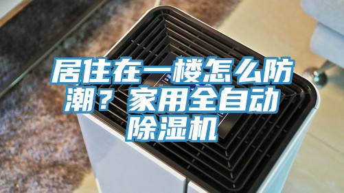 居住在一樓怎么防潮？家用全自動除濕機