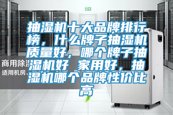 抽濕機十大品牌排行榜,什么牌子抽濕機質量好,哪個牌子抽濕機好 家用好,抽濕機哪個品牌性價比高