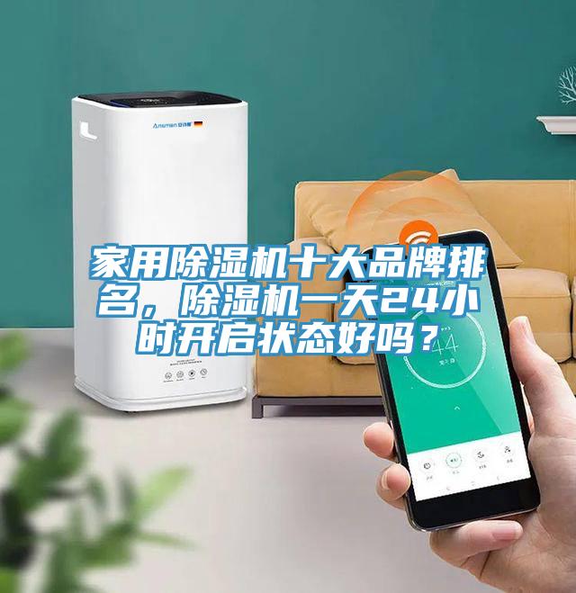家用除濕機十大品牌排名，除濕機一天24小時開啟狀態(tài)好嗎？