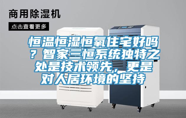 恒溫恒濕恒氧住宅好嗎？智家三恒系統獨特之處是技術領先，更是對人居環境的堅持