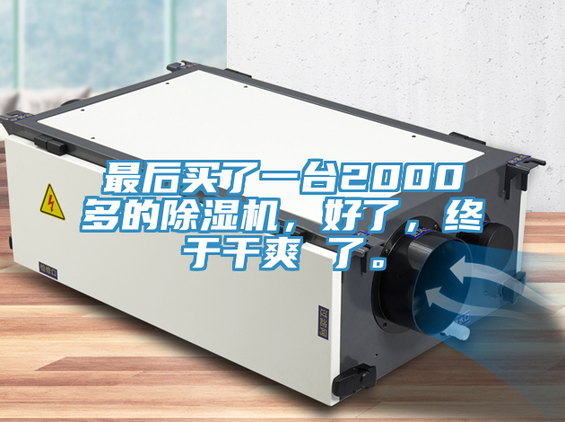 最后買了一臺2000多的除濕機,好了,終于干爽 了。