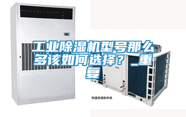 工業(yè)除濕機型號那么多該如何選擇？_重復(fù)
