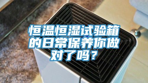 恒溫恒濕試驗箱的日常保養你做對了嗎?