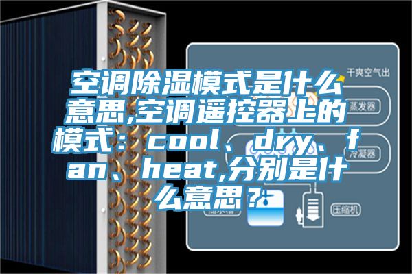 空調除濕模式是什么意思,空調遙控器上的模式：cool、dry、fan、heat,分別是什么意思？