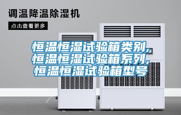 恒溫恒濕試驗(yàn)箱類別,恒溫恒濕試驗(yàn)箱系列,恒溫恒濕試驗(yàn)箱型號