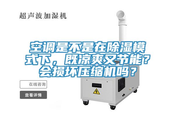 空調(diào)是不是在除濕模式下,既涼爽又節(jié)能?會(huì)損壞壓縮機(jī)嗎?