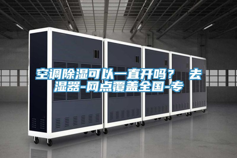 空調(diào)除濕可以一直開嗎? 去濕器-網(wǎng)點覆蓋全國-專