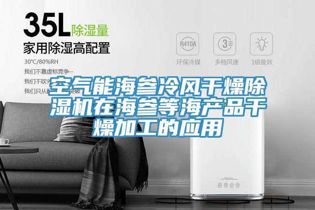 空氣能海參冷風干燥除濕機在海參等海產(chǎn)品干燥加工的應(yīng)用