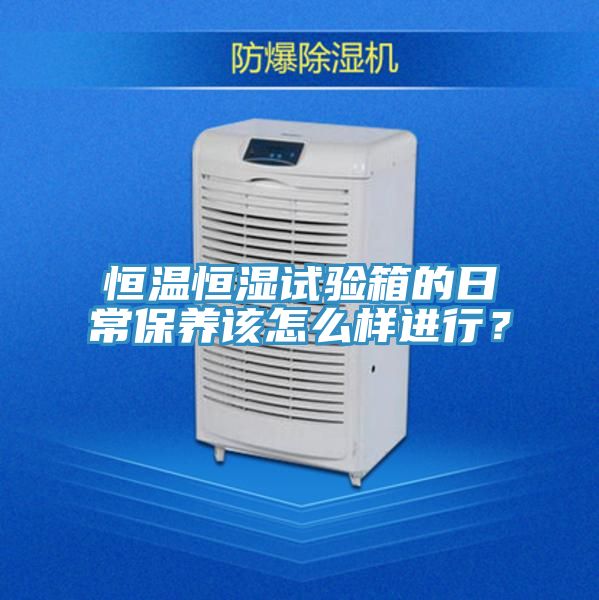 恒溫恒濕試驗箱的日常保養該怎么樣進行?