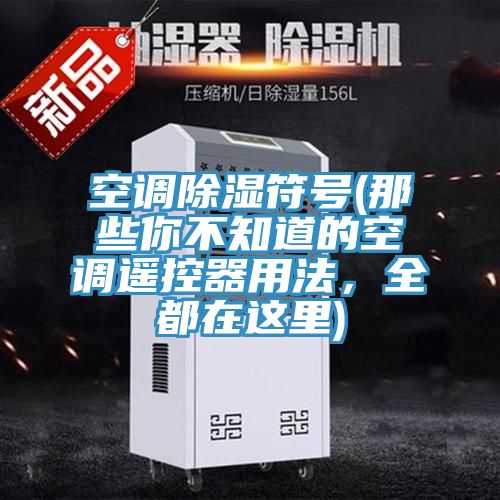 空調除濕符號(那些你不知道的空調遙控器用法，全都在這里)