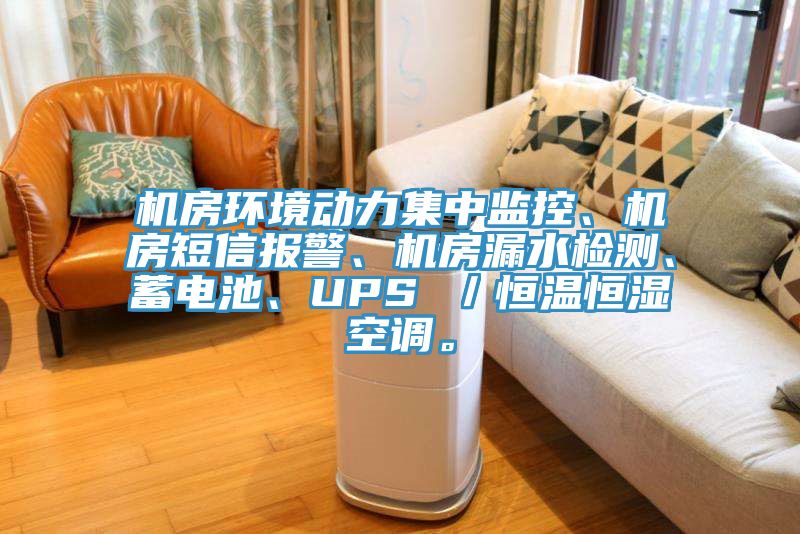 機房環境動力集中監控、機房短信報警、機房漏水檢測、蓄電池、UPS ／恒溫恒濕空調。