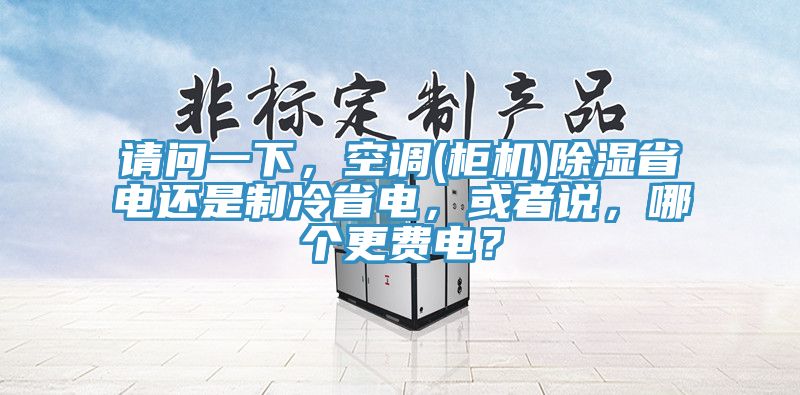 請問一下，空調(柜機)除濕省電還是制冷省電，或者說，哪個更費電？