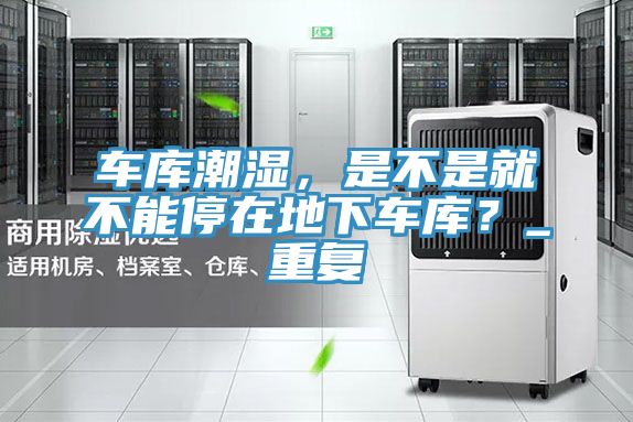 車庫潮濕，是不是就不能停在地下車庫？_重復