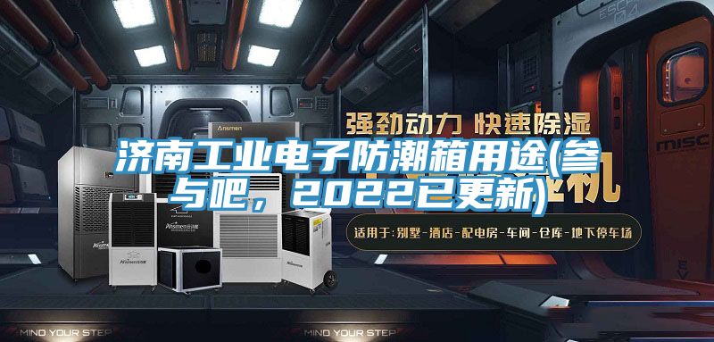濟南工業電子防潮箱用途(參與吧,2022已更新)