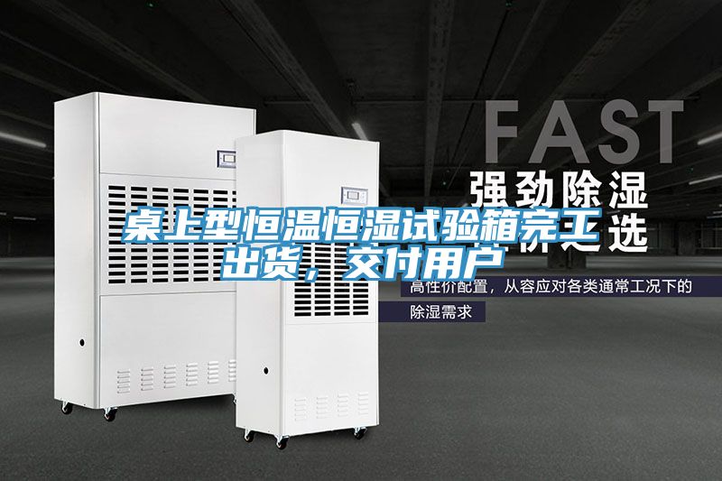 桌上型恒溫恒濕試驗箱完工出貨，交付用戶