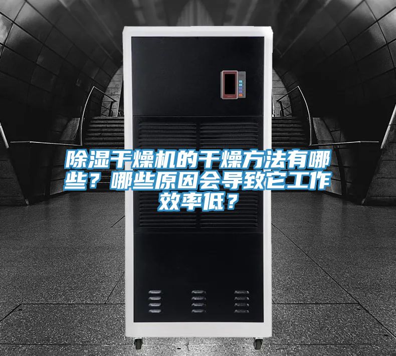 除濕干燥機的干燥方法有哪些?哪些原因會導(dǎo)致它工作效率低?