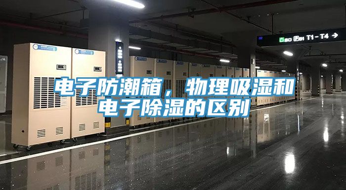 電子防潮箱,物理吸濕和電子除濕的區(qū)別