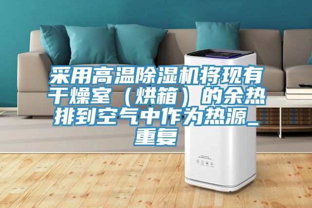 采用高溫除濕機(jī)將現(xiàn)有干燥室(烘箱)的余熱排到空氣中作為熱源_重復(fù)