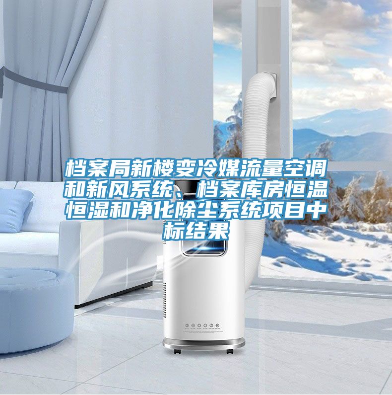 檔案局新樓變冷媒流量空調(diào)和新風系統(tǒng)、檔案庫房恒溫恒濕和凈化除塵系統(tǒng)項目中標結(jié)果