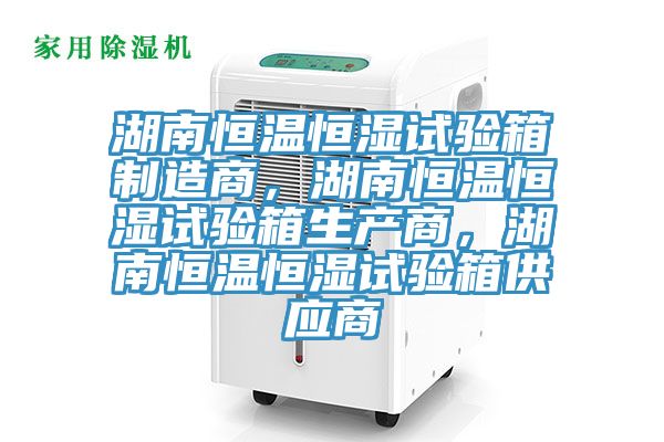 湖南恒溫恒濕試驗(yàn)箱制造商,湖南恒溫恒濕試驗(yàn)箱生產(chǎn)商,湖南恒溫恒濕試驗(yàn)箱供應(yīng)商