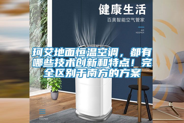 珂艾地面恒溫空調，都有哪些技術創新和特點！完全區別于南方的方案