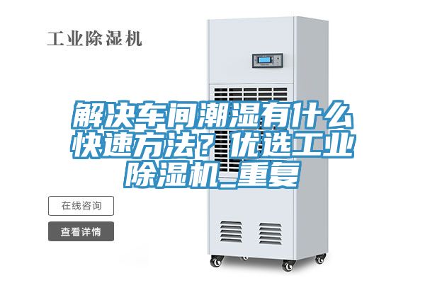 解決車間潮濕有什么快速方法？優(yōu)選工業(yè)除濕機_重復