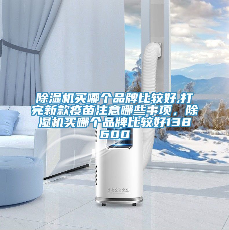 除濕機買哪個品牌比較好,打完新款疫苗注意哪些事項,除濕機買哪個品牌比較好138600