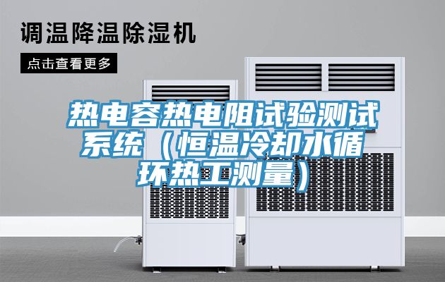 熱電容熱電阻試驗測試系統(恒溫冷卻水循環熱工測量)