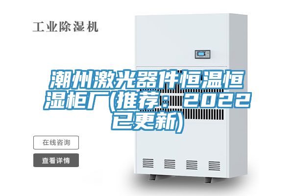 潮州激光器件恒溫恒濕柜廠(推薦:2022已更新)
