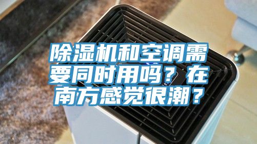 除濕機和空調需要同時用嗎？在南方感覺很潮？