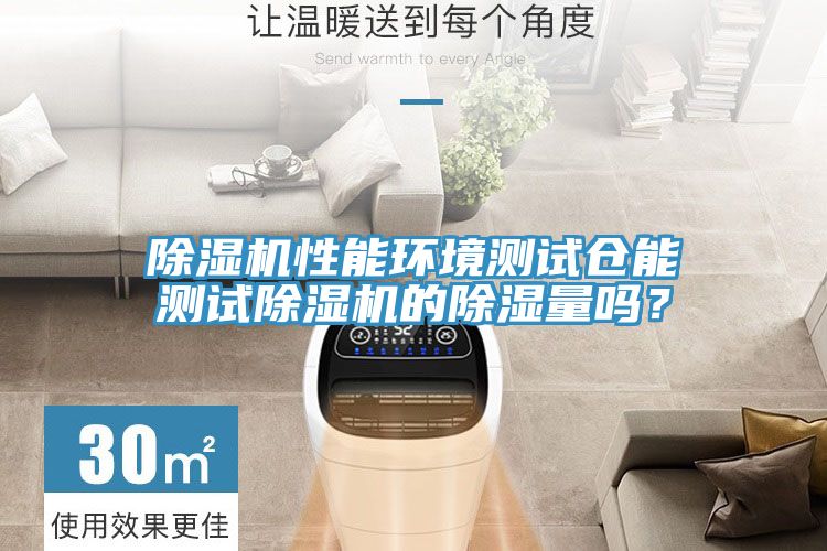 除濕機(jī)性能環(huán)境測(cè)試倉(cāng)能測(cè)試除濕機(jī)的除濕量嗎？