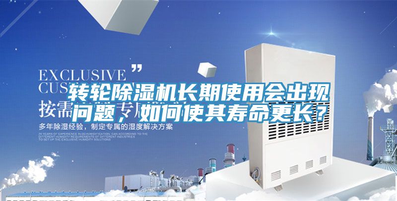 轉輪除濕機長期使用會出現問題，如何使其壽命更長？