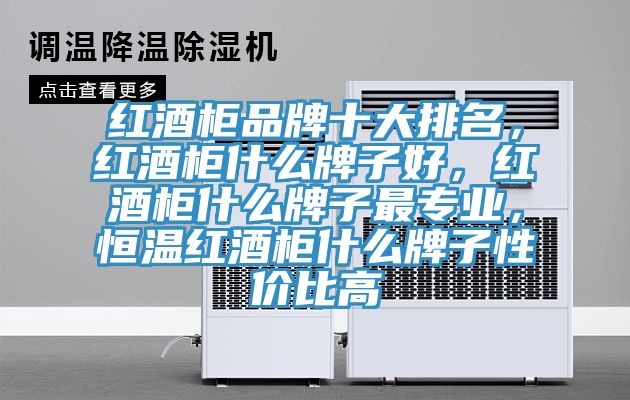 紅酒柜品牌十大排名，紅酒柜什么牌子好，紅酒柜什么牌子最專業，恒溫紅酒柜什么牌子性價比高